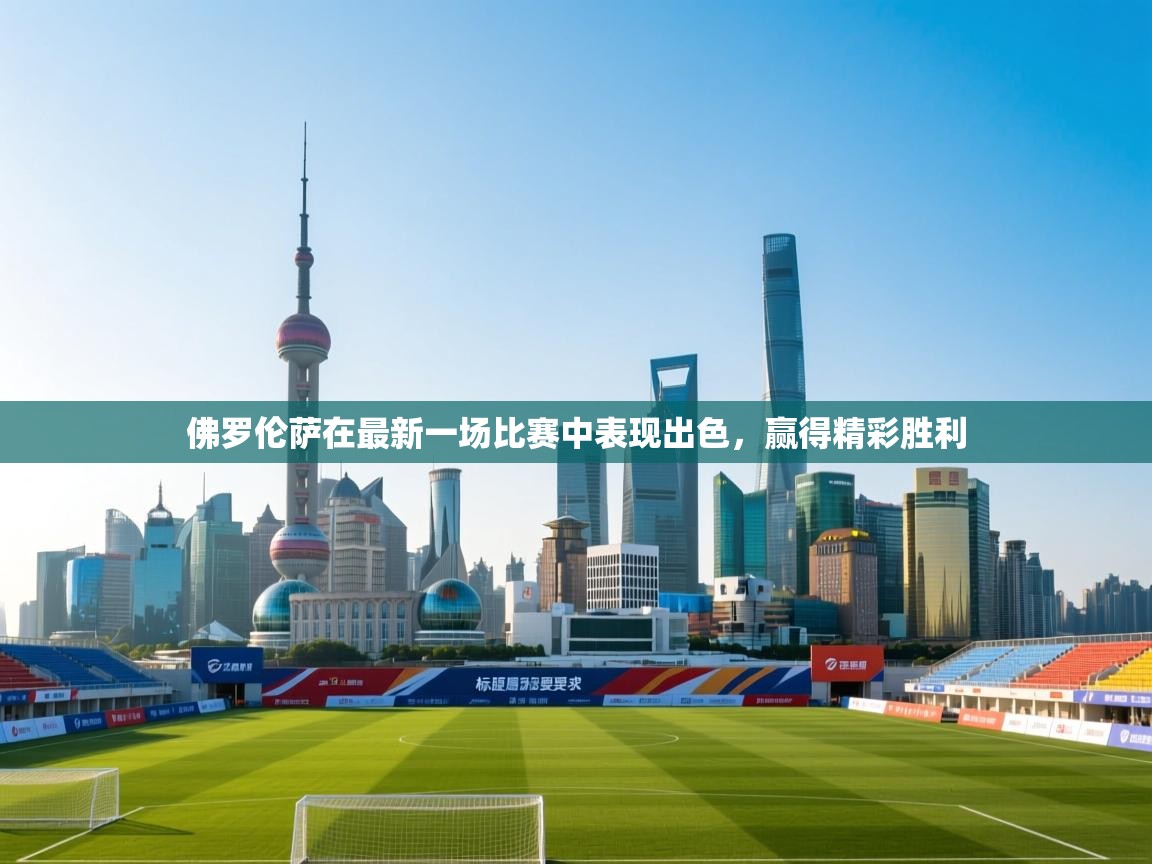 佛罗伦萨在最新一场比赛中表现出色，赢得精彩胜利