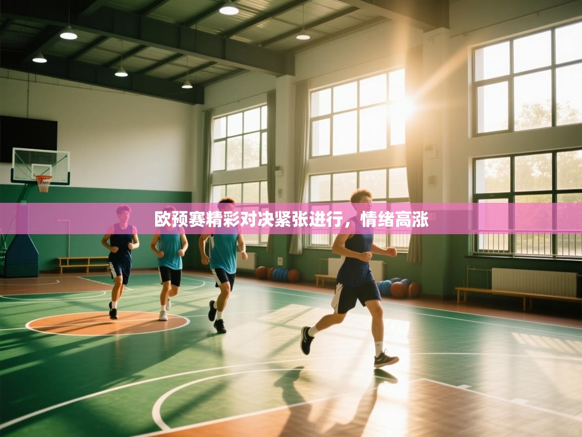 欧预赛精彩对决紧张进行，情绪高涨  第1张