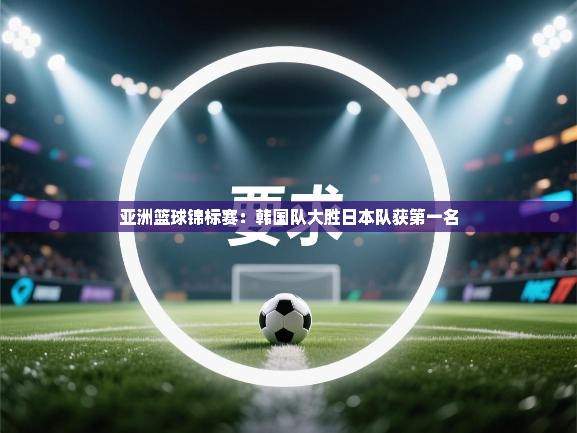 亚洲篮球锦标赛：韩国队大胜日本队获第一名