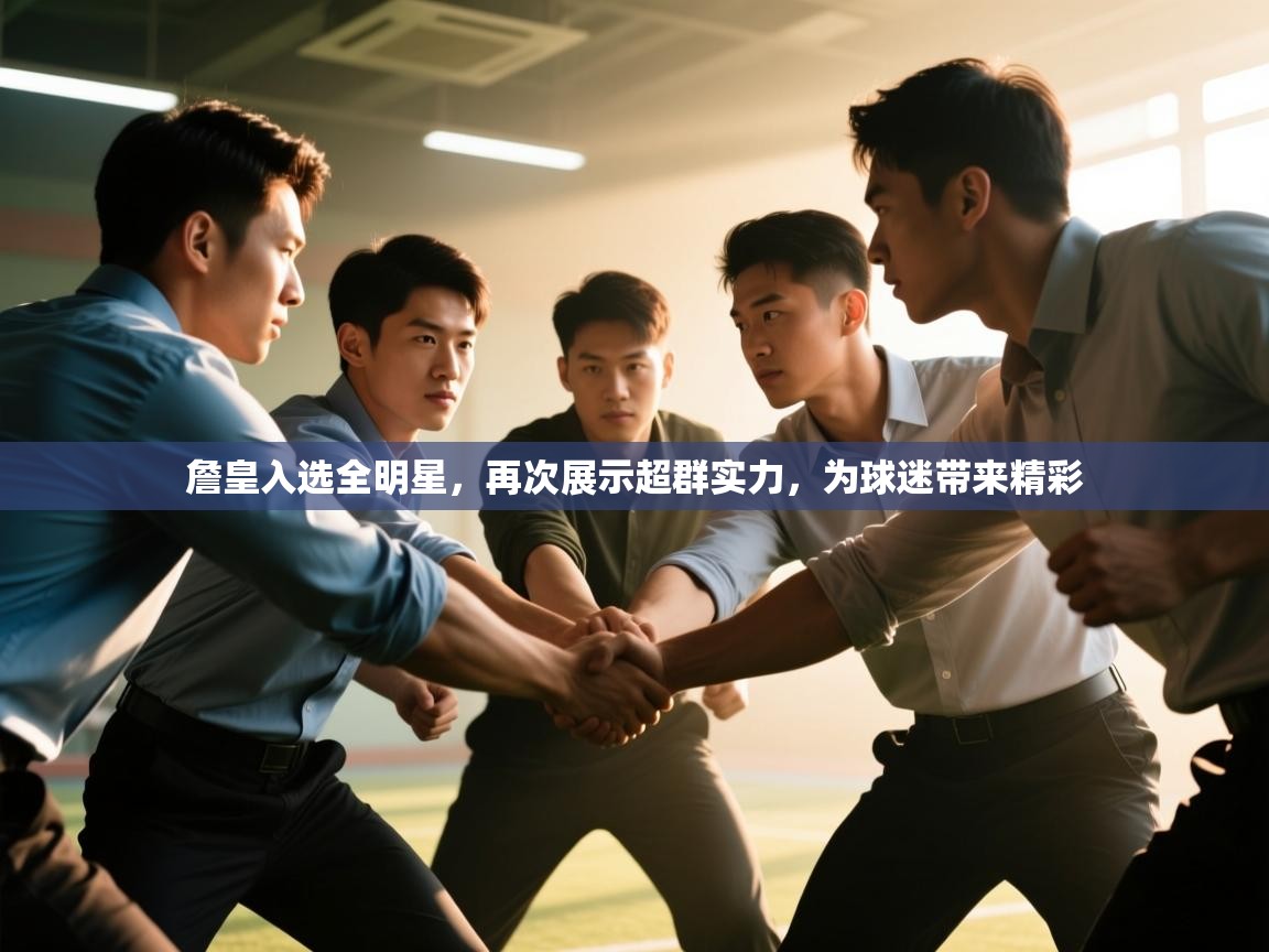 詹皇入选全明星，再次展示超群实力，为球迷带来精彩