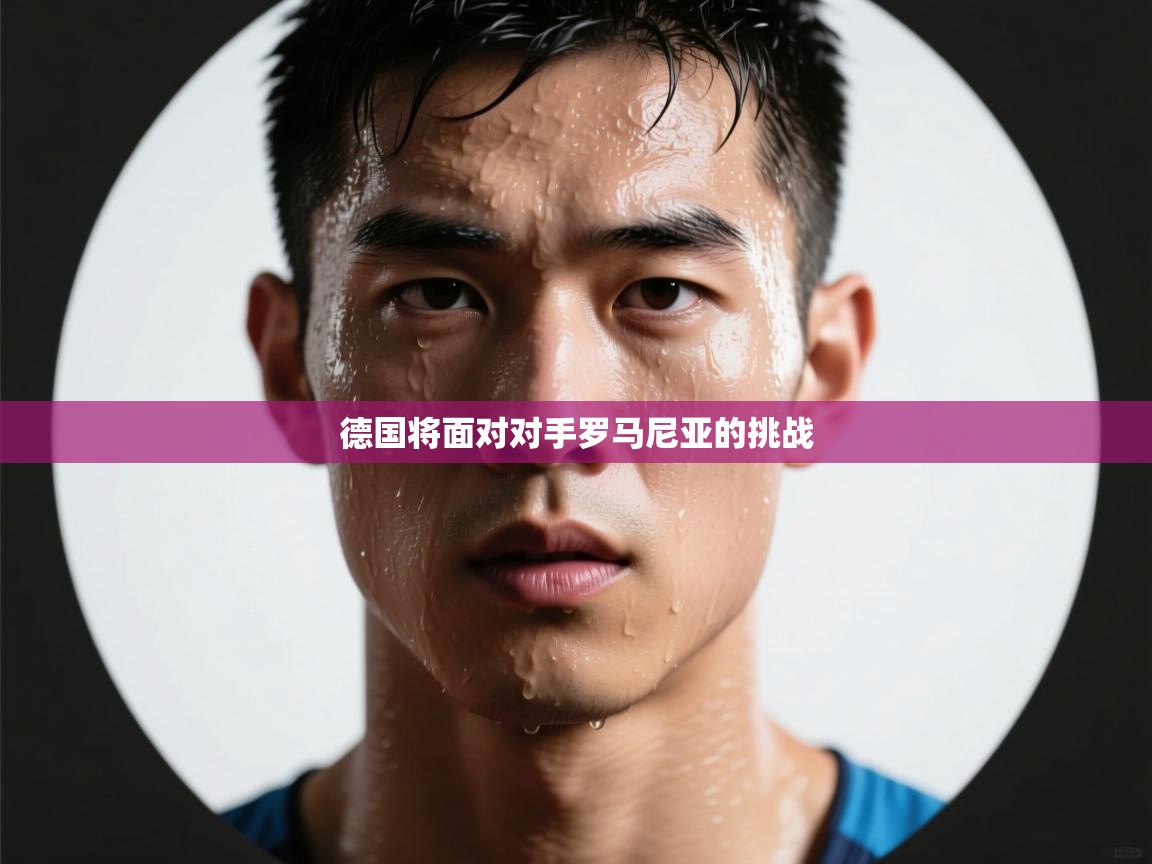 德国将面对对手罗马尼亚的挑战  第2张