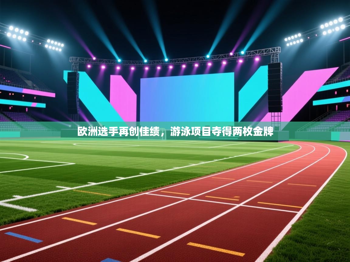 欧洲选手再创佳绩，游泳项目夺得两枚金牌