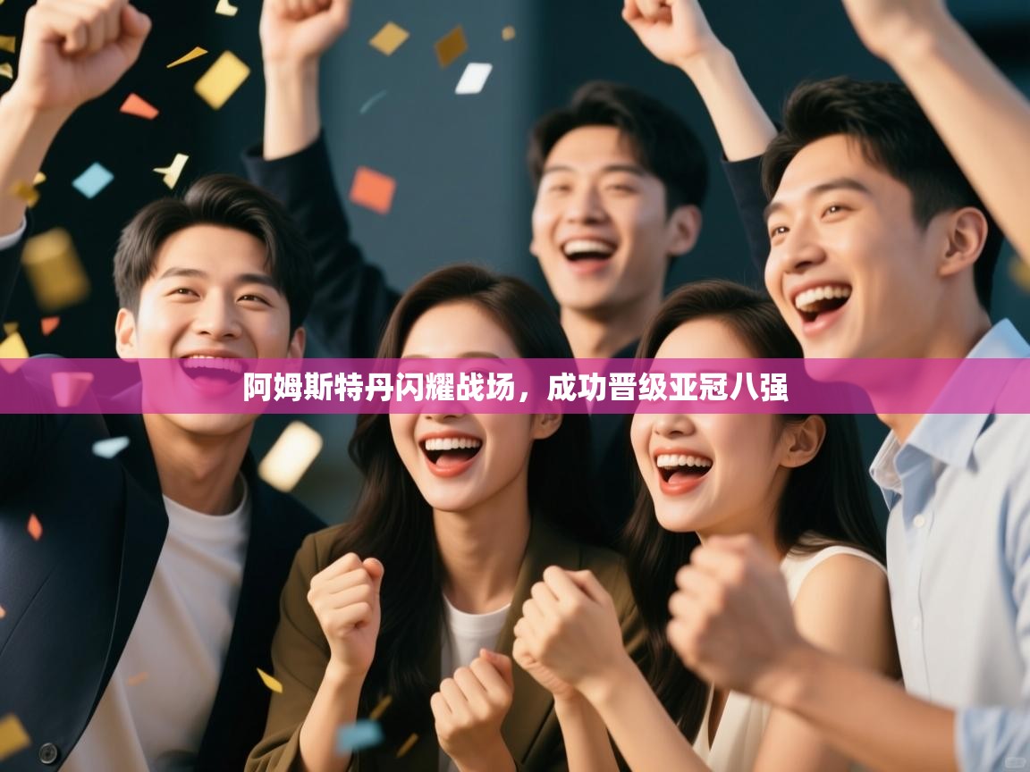 阿姆斯特丹闪耀战场，成功晋级亚冠八强