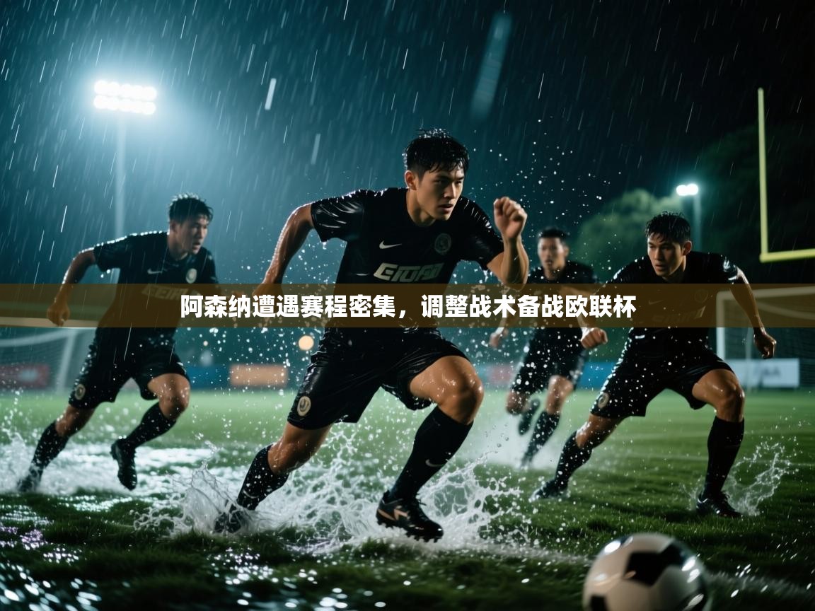 阿森纳遭遇赛程密集，调整战术备战欧联杯  第1张