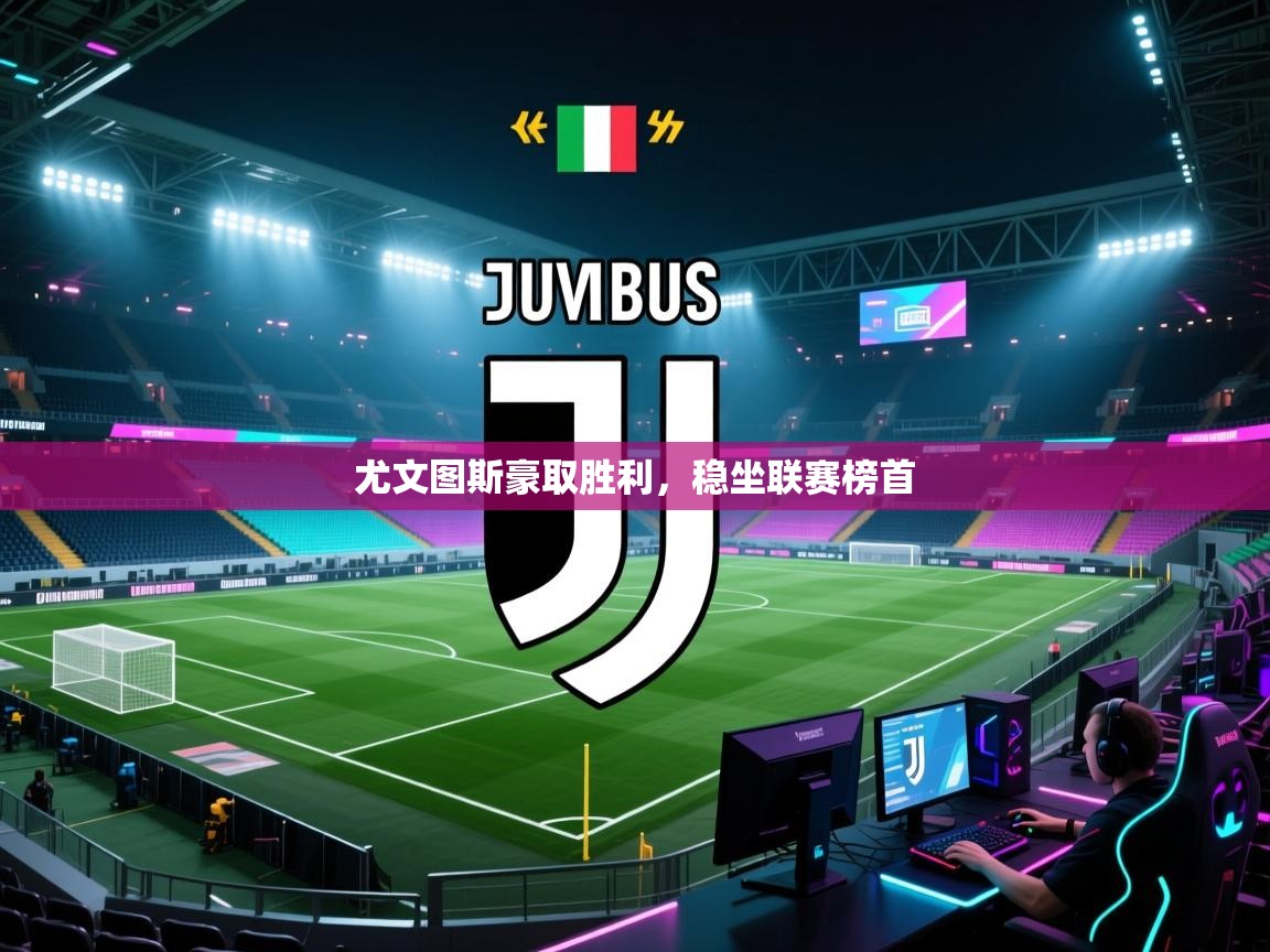 尤文图斯豪取胜利，稳坐联赛榜首