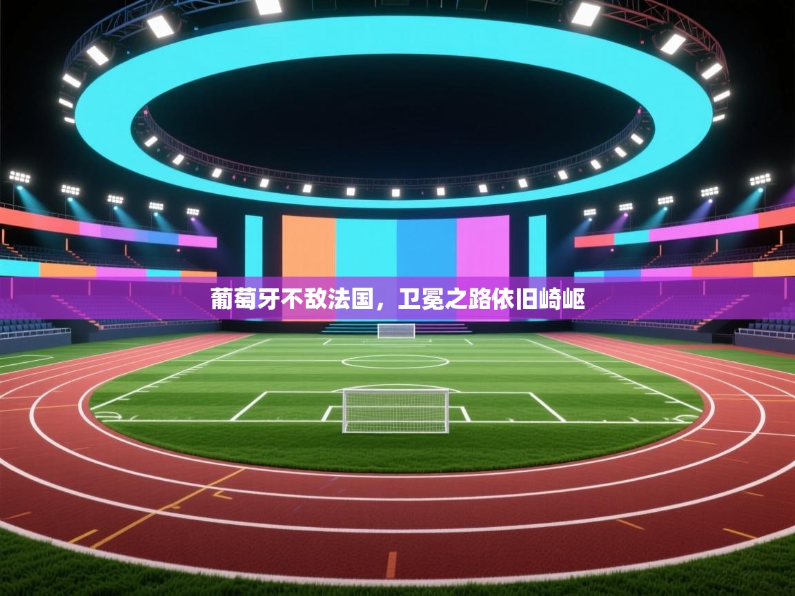 葡萄牙不敌法国，卫冕之路依旧崎岖  第2张