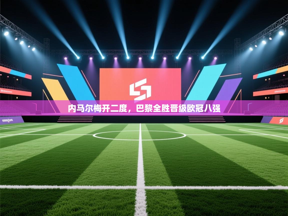 内马尔梅开二度，巴黎全胜晋级欧冠八强  第1张