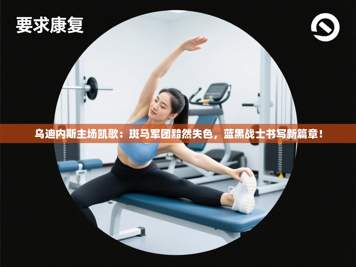 乌迪内斯主场凯歌：斑马军团黯然失色，蓝黑战士书写新篇章！