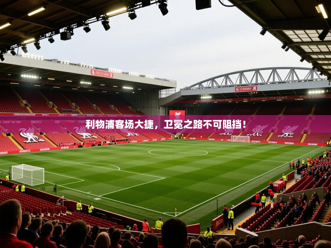 利物浦客场大捷，卫冕之路不可阻挡！