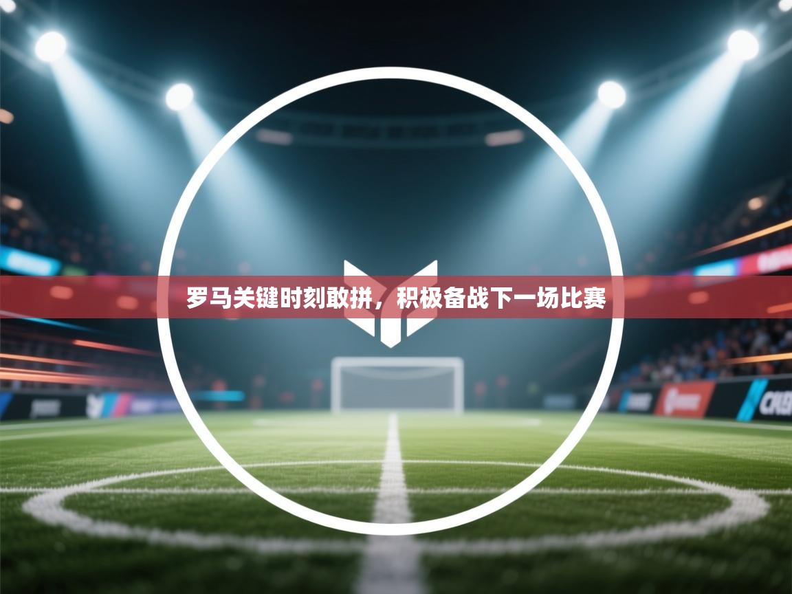 罗马关键时刻敢拼，积极备战下一场比赛