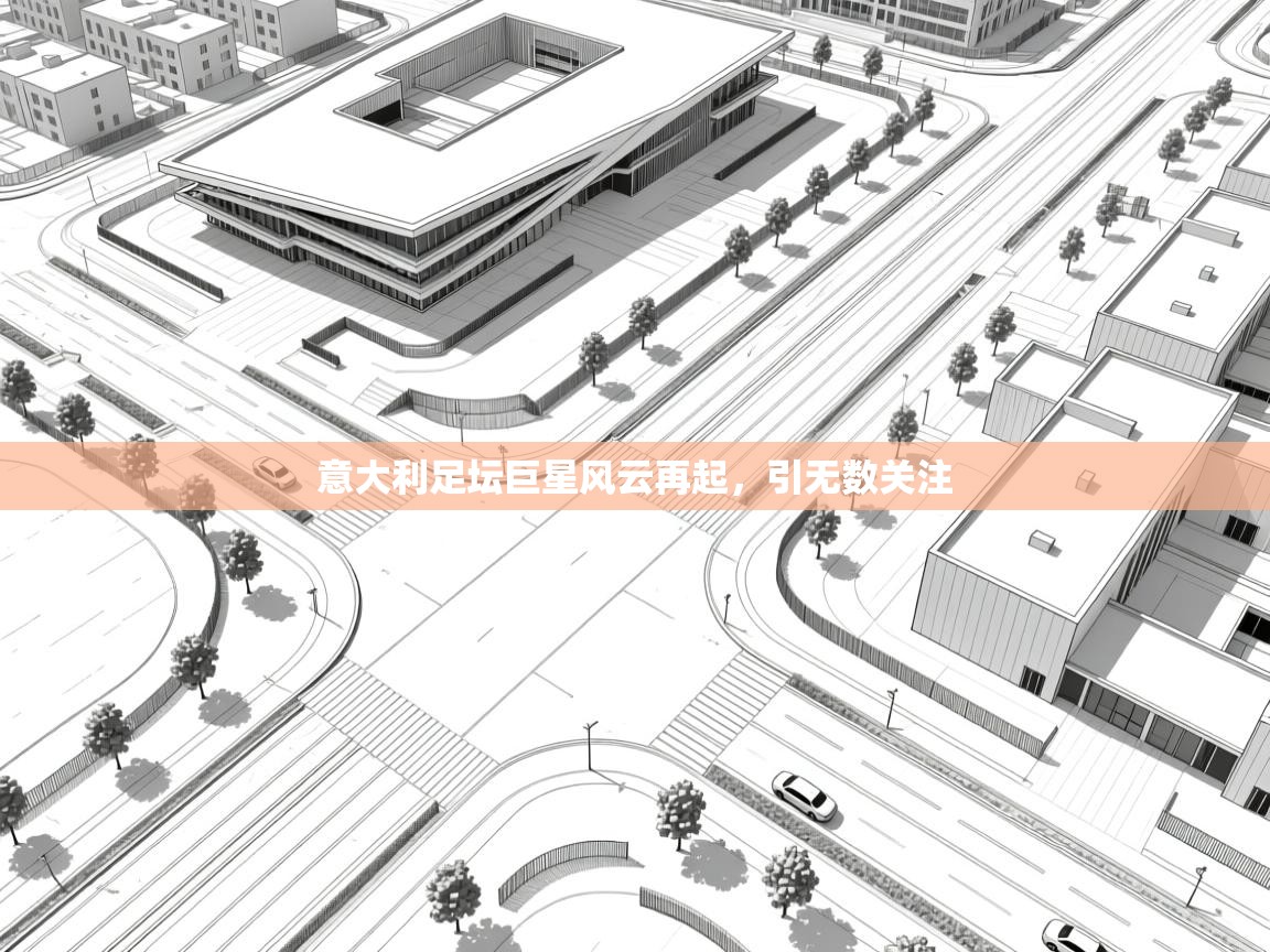 意大利足坛巨星风云再起，引无数关注  第2张