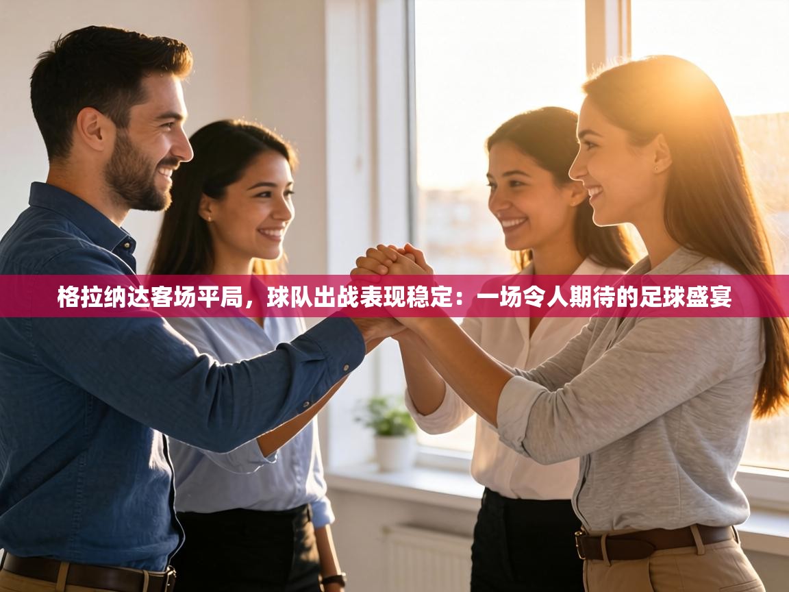 格拉纳达客场平局,球队出战表现稳定:一场令人期待的足球盛宴 第1张