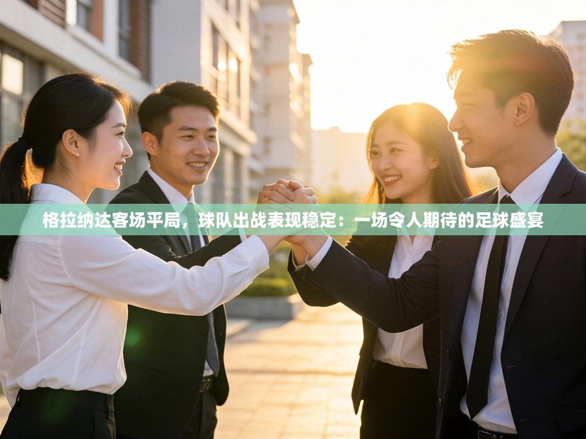 格拉纳达客场平局,球队出战表现稳定:一场令人期待的足球盛宴 第2张