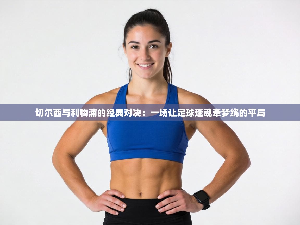 切尔西与利物浦的经典对决:一场让足球迷魂牵梦绕的平局 第1张