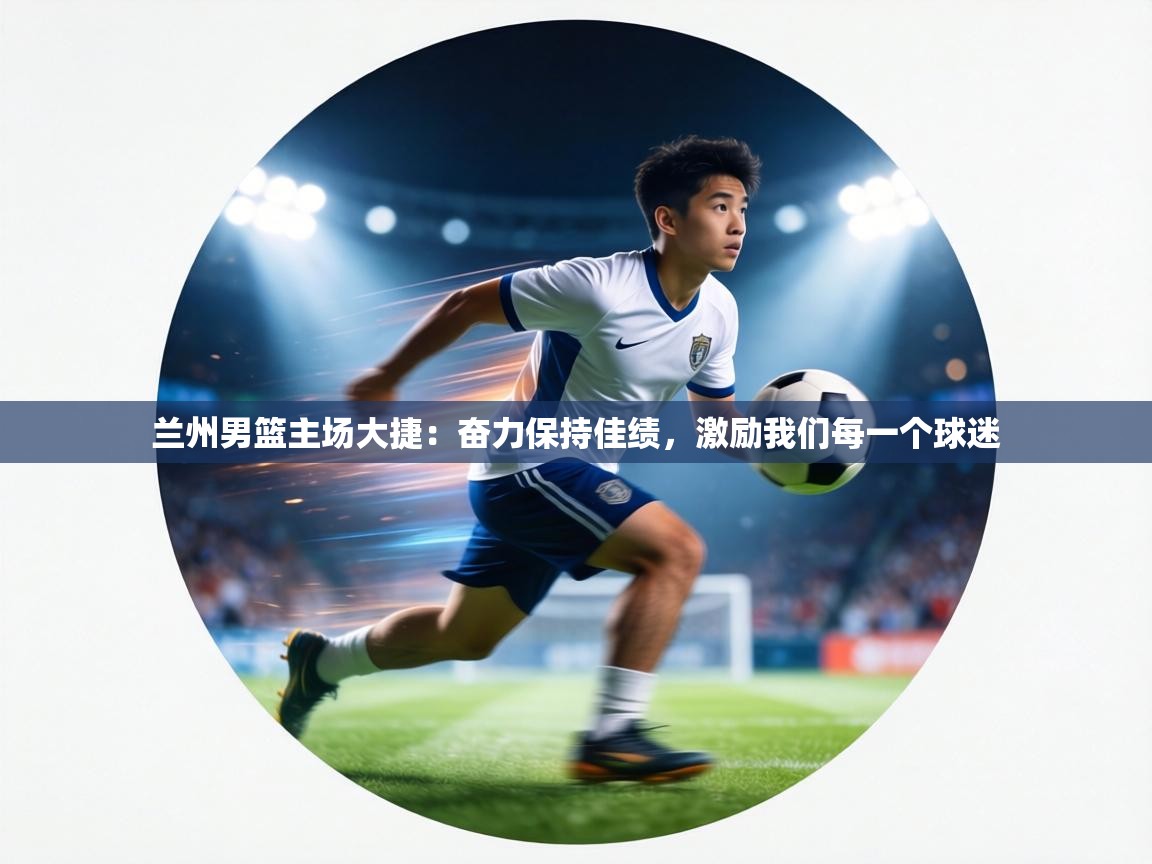 兰州男篮主场大捷：奋力保持佳绩，激励我们每一个球迷  第2张